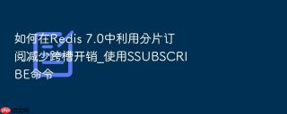 如何在Redis 7.0中利用分片订阅减少跨槽开销_使用SSUBSCRIBE命令