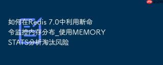如何在Redis 7.0中利用新命令监控内存分布_使用MEMORY STATS分析淘汰风险