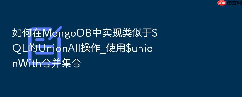 如何在mongodb中实现类似于sql的unionall操作_使用$unionwith合并集合