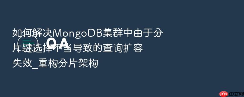 如何解决mongodb集群中由于分片键选择不当导致的查询扩容失效_重构分片架构