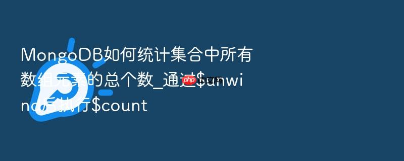 mongodb如何统计集合中所有数组元素的总个数_通过$unwind后执行$count