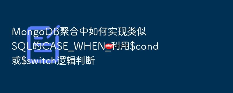 mongodb聚合中如何实现类似sql的case_when_利用$cond或$switch逻辑判断