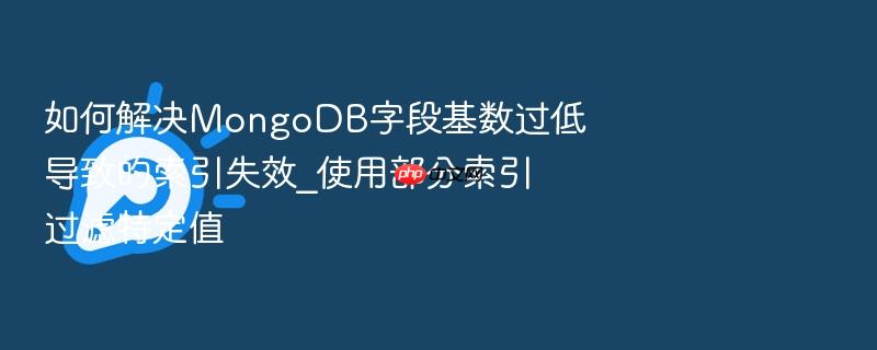如何解决mongodb字段基数过低导致的索引失效_使用部分索引过滤特定值
