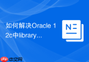 如何解决Oracle 12c中library cache lock导致的严重性能抖动
