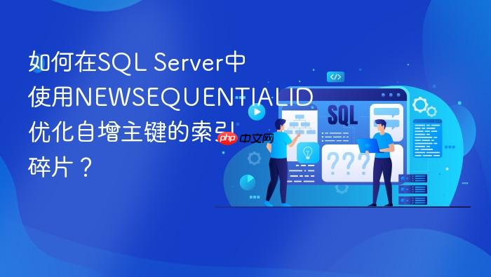 如何在sql server中使用newsequentialid优化自增主键的索引碎片?