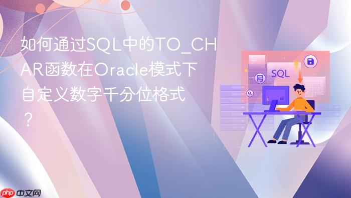 如何通过sql中的to_char函数在oracle模式下自定义数字千分位格式?