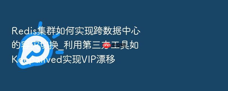 redis集群如何实现跨数据中心的容灾切换_利用第三方工具如keepalived实现vip漂移