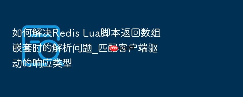 如何解决redis lua脚本返回数组嵌套时的解析问题_匹配客户端驱动的响应类型