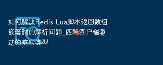 如何解决redis lua脚本返回数组嵌套时的解析问题_匹配客户端驱动的响应类型