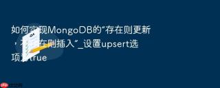 如何实现mongodb的“存在则更新,不存在则插入”_设置upsert选项为true