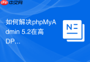 如何解决phpMyAdmin 5.2在高DPI缩放下的UI偏移问题？