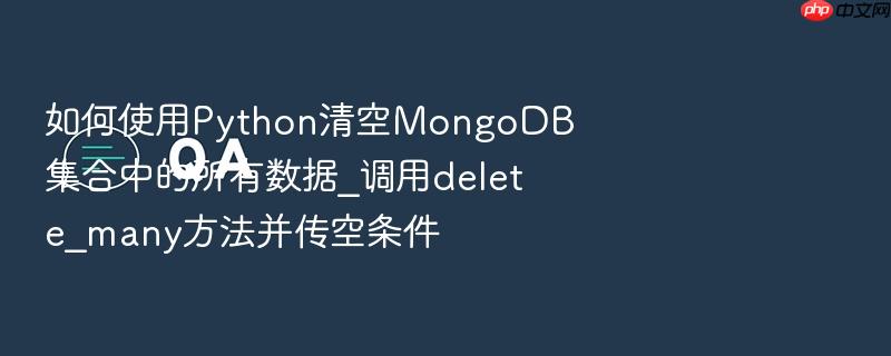 如何使用python清空mongodb集合中的所有数据_调用delete_many方法并传空条件