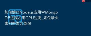 如何解决node.js应用中mongodb进程占用cpu过高_定位缺失索引的聚合查询