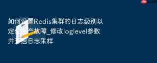 如何设置Redis集群的日志级别以定位生产故障_修改loglevel参数并开启日志采样
