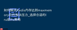 如何解决redis内存达到maxmemory后的淘汰压力_选择合适的lru或lfu策略
