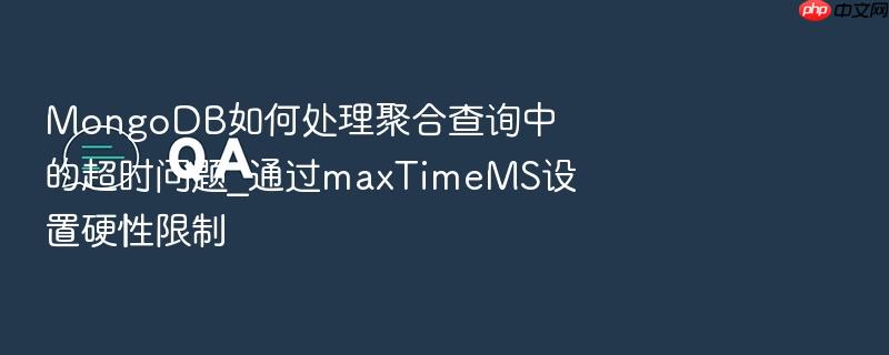 mongodb如何处理聚合查询中的超时问题_通过maxtimems设置硬性限制