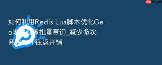 如何利用Redis Lua脚本优化Geo地理位置批量查询_减少多次网络RTT往返开销