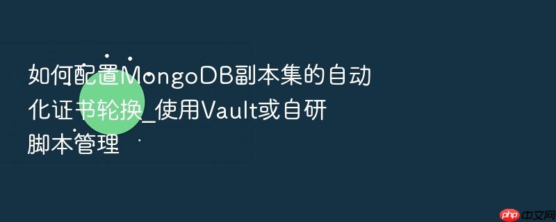 如何配置mongodb副本集的自动化证书轮换_使用vault或自研脚本管理
