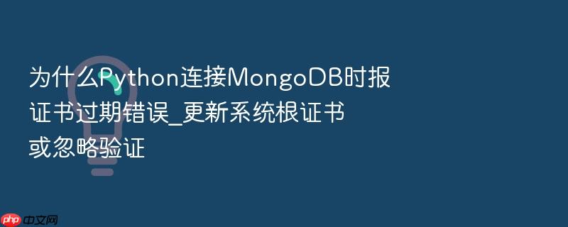 为什么python连接mongodb时报证书过期错误_更新系统根证书或忽略验证
