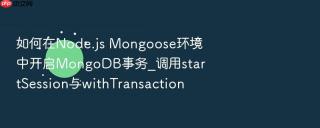 如何在node.js mongoose环境中开启mongodb事务_调用startsession与withtransaction
