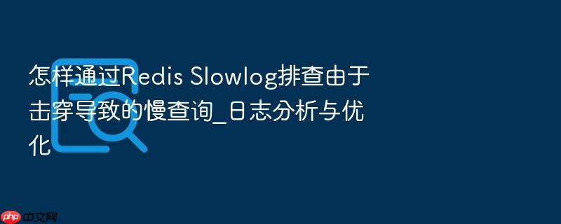 怎样通过redis slowlog排查由于击穿导致的慢查询_日志分析与优化