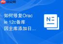 如何修复Oracle 12c备库因主库添加日志组未同步导致的错误_手动在备库添加对应日志组