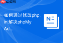 如何通过修改php.ini解决phpMyAdmin无法导入大文件的问题？