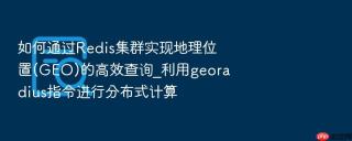 如何通过Redis集群实现地理位置(GEO)的高效查询_利用georadius指令进行分布式计算