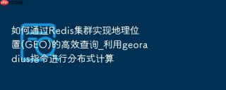 如何通过redis集群实现地理位置(geo)的高效查询_利用georadius指令进行分布式计算