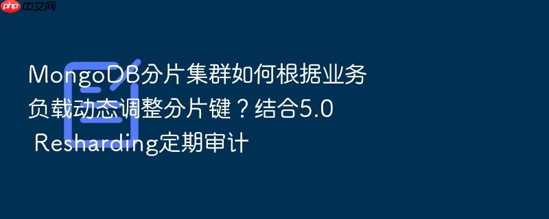 mongodb分片集群如何根据业务负载动态调整分片键?结合5.0 resharding定期审计