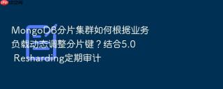 mongodb分片集群如何根据业务负载动态调整分片键？结合5.0 resharding定期审计