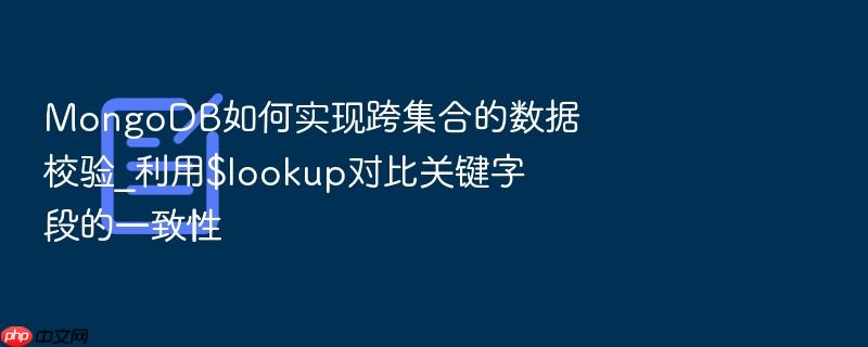 mongodb如何实现跨集合的数据校验_利用$lookup对比关键字段的一致性
