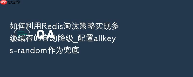 如何利用redis淘汰策略实现多级缓存的自动降级_配置allkeys-random作为兜底