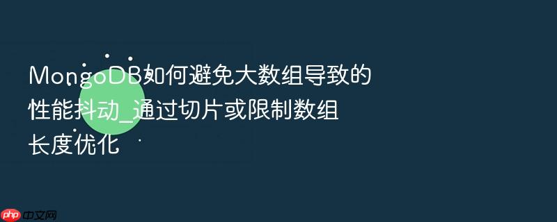 mongodb如何避免大数组导致的性能抖动_通过切片或限制数组长度优化