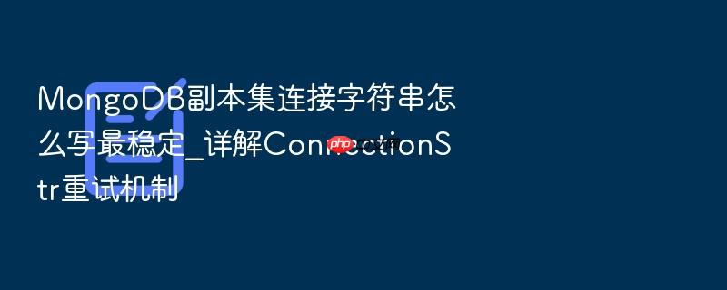 mongodb副本集连接字符串怎么写最稳定_详解connectionstr重试机制