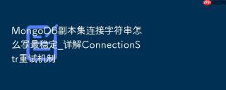 MongoDB副本集连接字符串怎么写最稳定_详解ConnectionStr重试机制