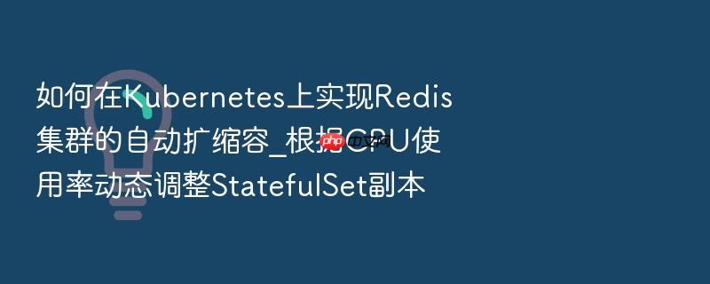如何在kubernetes上实现redis集群的自动扩缩容_根据cpu使用率动态调整statefulset副本