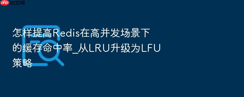 怎样提高redis在高并发场景下的缓存命中率_从lru升级为lfu策略