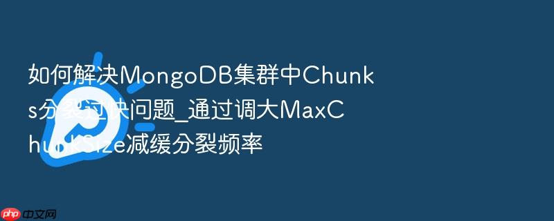 如何解决mongodb集群中chunks分裂过快问题_通过调大maxchunksize减缓分裂频率