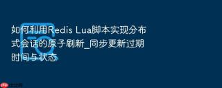 如何利用Redis Lua脚本实现分布式会话的原子刷新_同步更新过期时间与状态