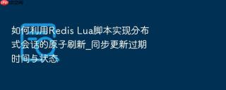 如何利用redis lua脚本实现分布式会话的原子刷新_同步更新过期时间与状态