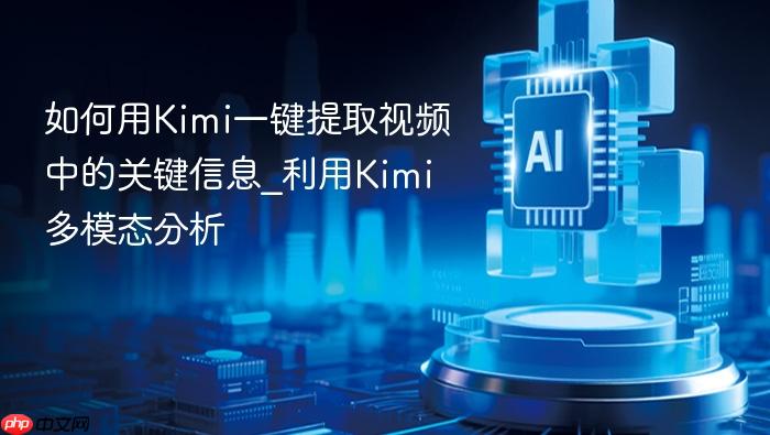 如何用kimi一键提取视频中的关键信息_利用kimi多模态分析