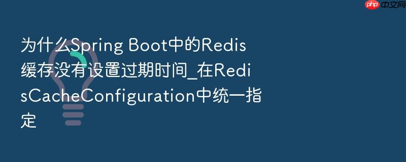 为什么spring boot中的redis缓存没有设置过期时间_在rediscacheconfiguration中统一指定