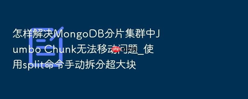怎样解决mongodb分片集群中jumbo chunk无法移动问题_使用split命令手动拆分超大块