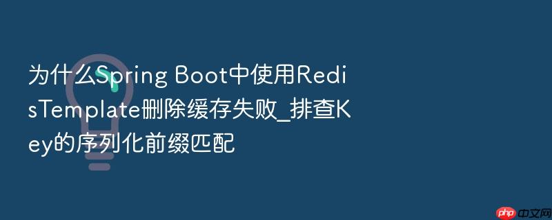 为什么spring boot中使用redistemplate删除缓存失败_排查key的序列化前缀匹配