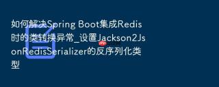 如何解决spring boot集成redis时的类转换异常_设置jackson2jsonredisserializer的反序列化类型