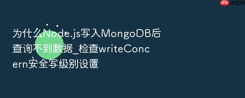 为什么node.js写入mongodb后查询不到数据_检查writeconcern安全写级别设置