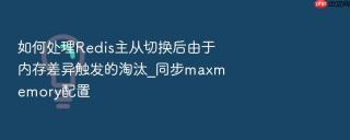 如何处理redis主从切换后由于内存差异触发的淘汰_同步maxmemory配置