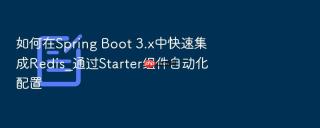 如何在Spring Boot 3.x中快速集成Redis_通过Starter组件自动化配置