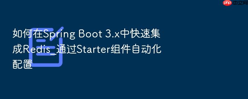 如何在spring boot 3.x中快速集成redis_通过starter组件自动化配置
